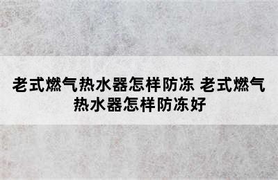 老式燃气热水器怎样防冻 老式燃气热水器怎样防冻好